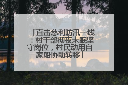 直击慈利防汛一线：村干部彻夜未眠坚守岗位，村民动用自家船协助转移