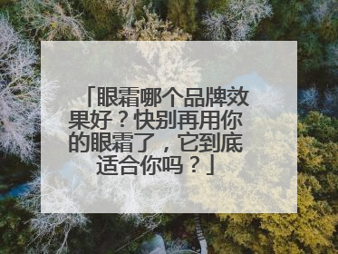 眼霜哪个品牌效果好？快别再用你的眼霜了，它到底适合你吗？