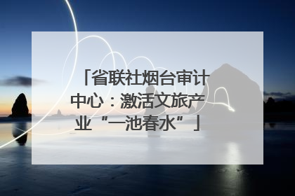 省联社烟台审计中心：激活文旅产业“一池春水”