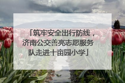 筑牢安全出行防线，济南公交善亮志愿服务队走进十亩园小学