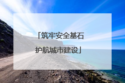 筑牢安全基石 护航城市建设