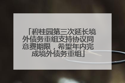 碧桂园第三次延长境外债务重组支持协议同意费期限，希望年内完成境外债务重组