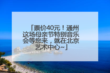 票价40元！通州这场母亲节特别音乐会等您来，就在北京艺术中心~