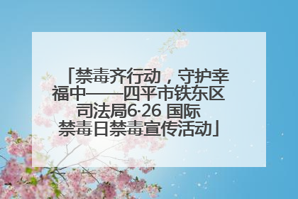 禁毒齐行动，守护幸福中——四平市铁东区司法局6·26 国际禁毒日禁毒宣传活动