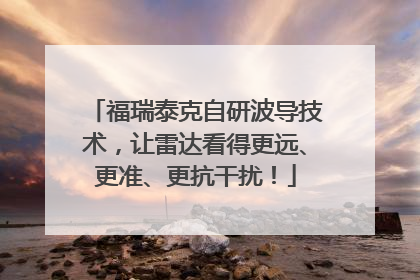福瑞泰克自研波导技术，让雷达看得更远、更准、更抗干扰！
