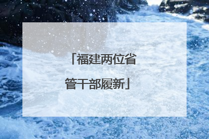 福建两位省管干部履新