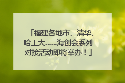 福建各地市、清华、哈工大……海创会系列对接活动即将举办！