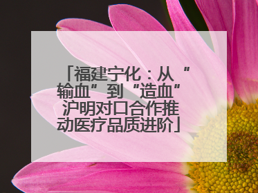 福建宁化：从“输血”到“造血” 沪明对口合作推动医疗品质进阶