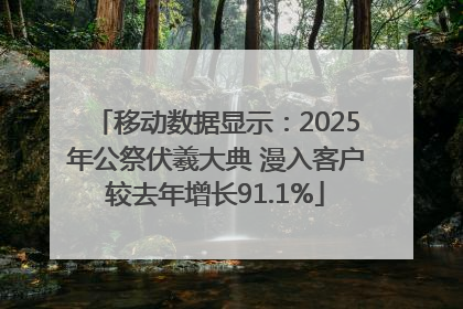 移动数据显示：2025年公祭伏羲大典 漫入客户较去年增长91.1%