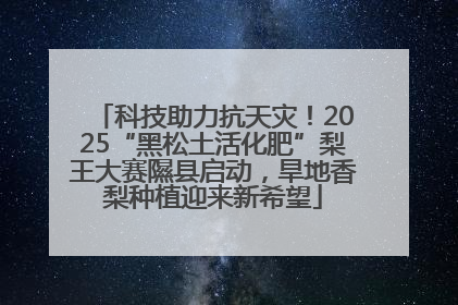 科技助力抗天灾！2025“黑松土活化肥”梨王大赛隰县启动，旱地香梨种植迎来新希望