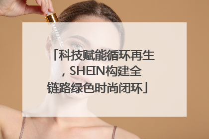 科技赋能循环再生，SHEIN构建全链路绿色时尚闭环