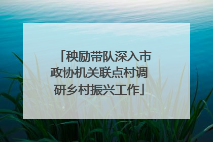 秧励带队深入市政协机关联点村调研乡村振兴工作