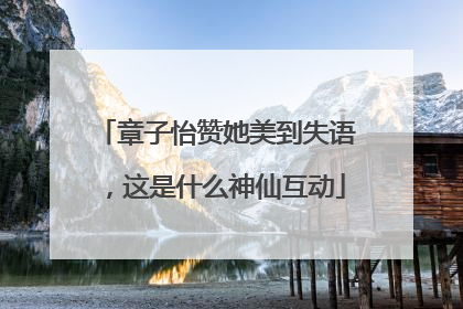 章子怡赞她美到失语，这是什么神仙互动
