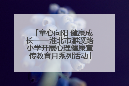 童心向阳 健康成长——淮北市濉溪路小学开展心理健康宣传教育月系列活动