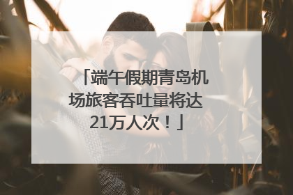 端午假期青岛机场旅客吞吐量将达21万人次！