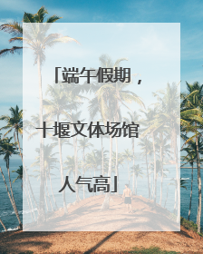 端午假期，十堰文体场馆人气高