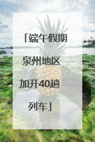 端午假期 泉州地区加开40趟列车