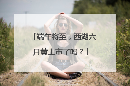 端午将至，西湖六月黄上市了吗？