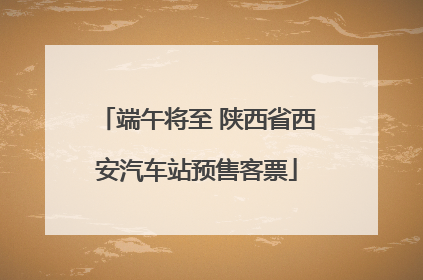 端午将至 陕西省西安汽车站预售客票