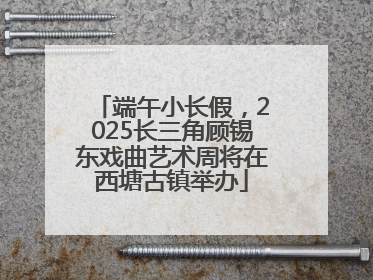端午小长假，2025长三角顾锡东戏曲艺术周将在西塘古镇举办