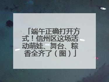 端午正确打开方式！信州区这场活动萌娃、舞台、粽香全齐了（图）