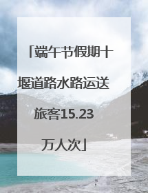 端午节假期十堰道路水路运送旅客15.23万人次