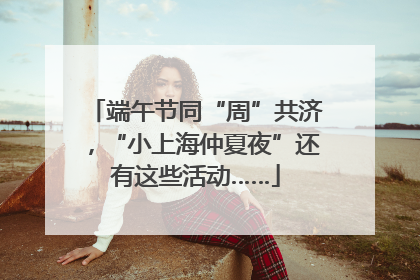 端午节同“周”共济，“小上海仲夏夜”还有这些活动……