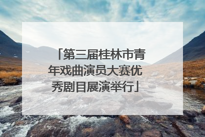 第三届桂林市青年戏曲演员大赛优秀剧目展演举行