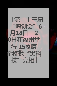第二十三届“海创会”6月18日—20日在福州举行 15家厦企将携“黑科技”亮相