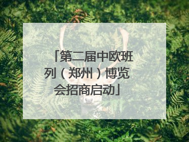第二届中欧班列（郑州）博览会招商启动