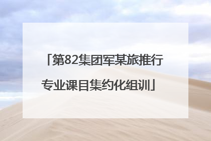 第82集团军某旅推行专业课目集约化组训