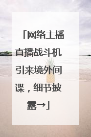 网络主播直播战斗机引来境外间谍，细节披露→