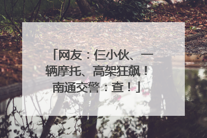 网友：仨小伙、一辆摩托、高架狂飙！南通交警：查！