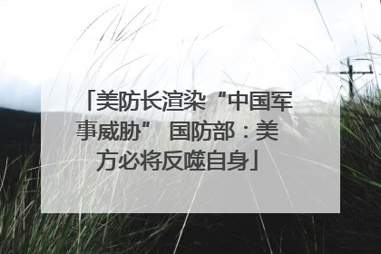 美防长渲染“中国军事威胁” 国防部：美方必将反噬自身