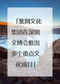紫荆文化集团在深圳文博会推出多个重点文化项目