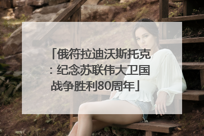 俄符拉迪沃斯托克：纪念苏联伟大卫国战争胜利80周年