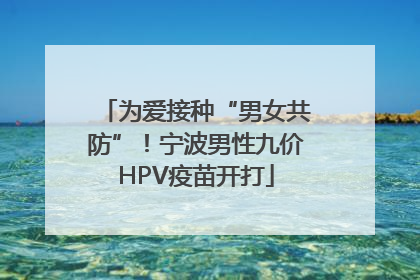 为爱接种“男女共防”！宁波男性九价HPV疫苗开打