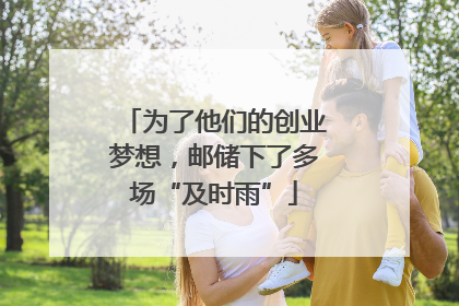 为了他们的创业梦想，邮储下了多场“及时雨”