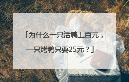 为什么一只活鸭上百元，一只烤鸭只要25元？