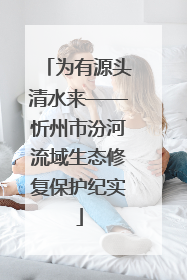 为有源头清水来——忻州市汾河流域生态修复保护纪实