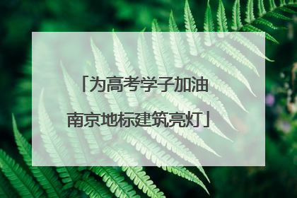为高考学子加油 南京地标建筑亮灯