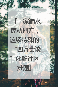 一家漏水惊动四方，这场特殊的“四方会谈”化解社区难题