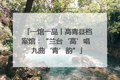 一馆一品丨高青县档案馆：“兰台‘高’唱 九曲‘青’韵”