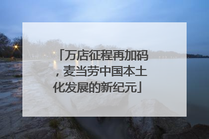 万店征程再加码，麦当劳中国本土化发展的新纪元