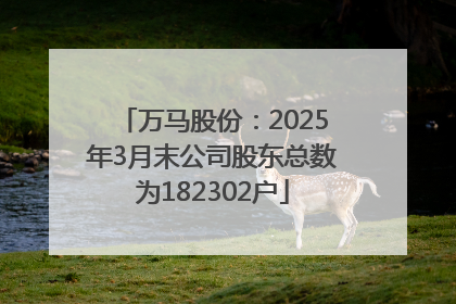 万马股份：2025年3月末公司股东总数为182302户