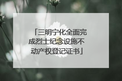 三明宁化全面完成烈士纪念设施不动产权登记证书