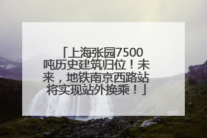上海张园7500吨历史建筑归位！未来，地铁南京西路站将实现站外换乘！