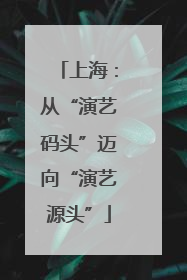 上海：从“演艺码头”迈向“演艺源头”
