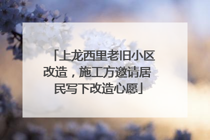上龙西里老旧小区改造，施工方邀请居民写下改造心愿
