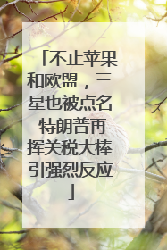 不止苹果和欧盟，三星也被点名 特朗普再挥关税大棒引强烈反应
